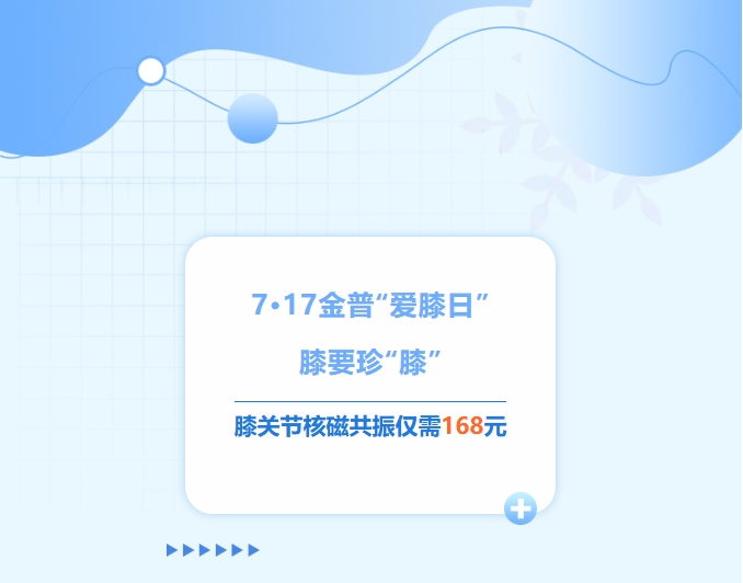 7·17金普“愛膝日”！膝要珍“膝”，膝關節(jié)核磁共振僅需168元！